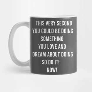 This Very Second You Could Be Doing Something You Love and Dream About Doing so Do It! Mug